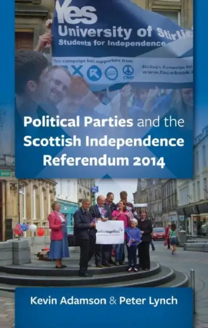 Scottish Political Parties and the 2014 Independence Referendum by Kevin Adamson, Peter Lynch