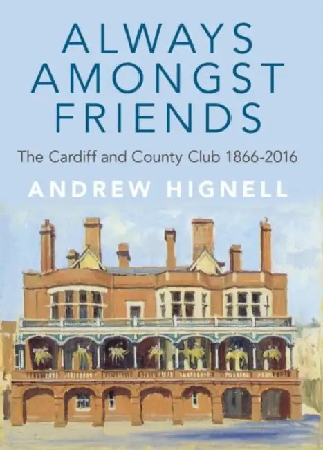 Always Amongst Friends: The Cardiff and County Club 1866-2016 by Andrew Hignell
