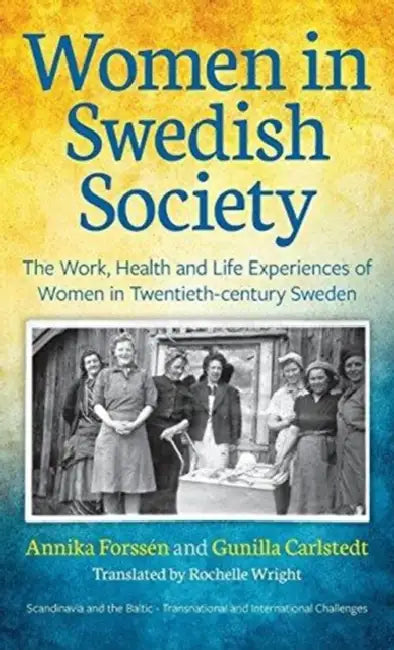Women in Swedish Society: The Work, Health and Life Experiences of Women in Twentieth-Century Sweden by Annika Forssen, Gunilla Carlstedt