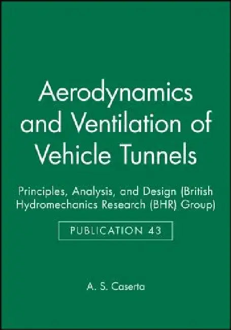 Aerodynamics and Ventilation of Vehicle Tunnels: Principles, Analysis, and Design by A. S. Caserta