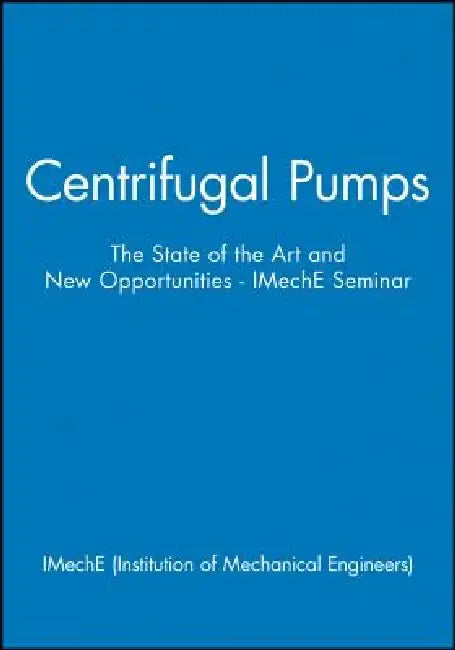 Centrifugal Pumps: The State of the Art and New Opportunities by Imeche (Institution of Mechanical Engine