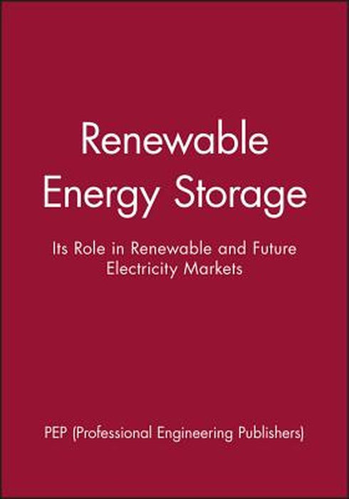 Renewable Energy Storage: Its Role in Renewable and Future Electricity Markets by Pep (Professional Engineering Publishers