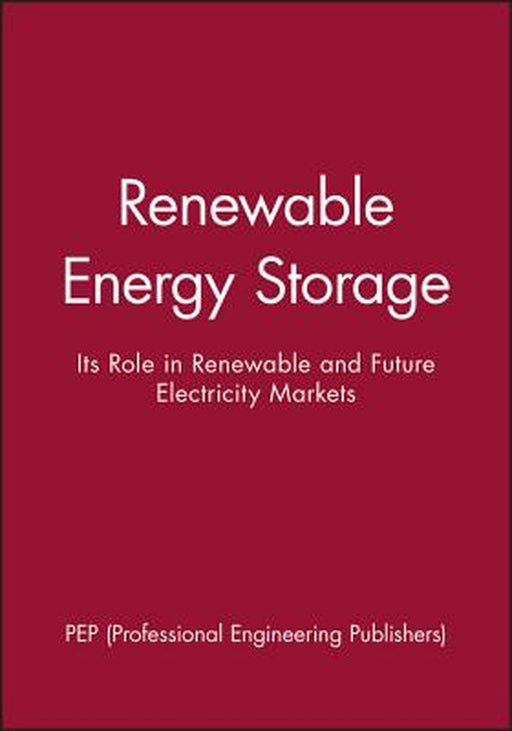 Renewable Energy Storage: Its Role in Renewable and Future Electricity Markets by Pep (Professional Engineering Publishers