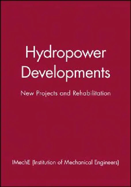 Hydropower Developments - New Projects and Rehabilitation by Imeche (Institution of Mechanical Engine
