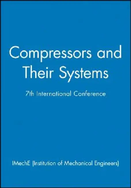 Compressors and Their Systems: 7th International Conference by Imeche (Institution of Mechanical Engine
