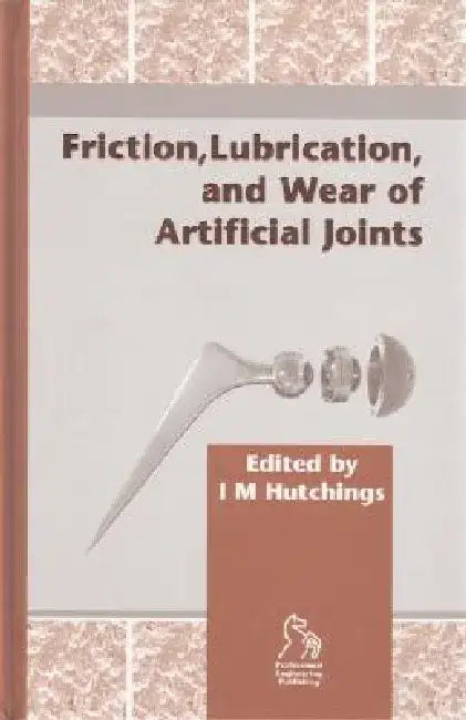 Friction, Lubrication and Wear of Artificial Joints by Ian M. Hutchings