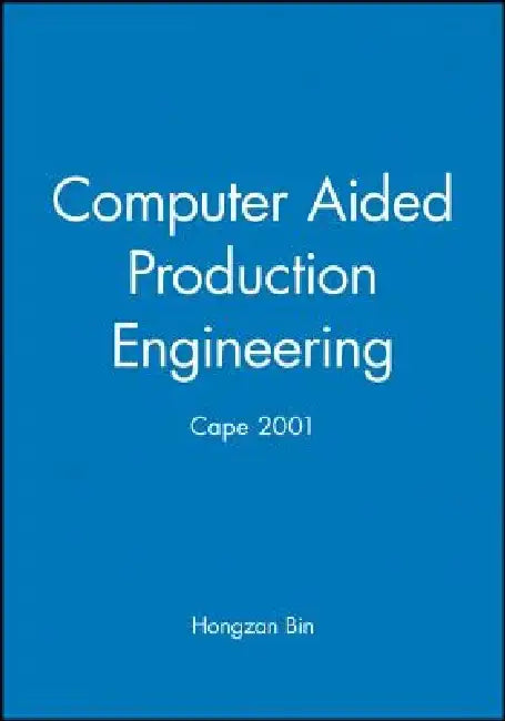 Computer Aided Production Engineering: Cape 2001 by Hongzan Bin