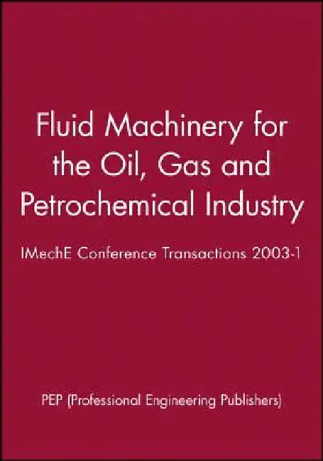 Fluid Machinery for the Oil, Gas and Petrochemical Industry: Imeche Conference Transactions 2003-1 by Pep (Professional Engineering Publishers