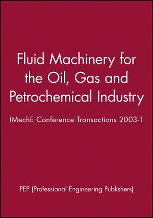 Fluid Machinery for the Oil, Gas and Petrochemical Industry: Imeche Conference Transactions 2003-1 by Pep (Professional Engineering Publishers