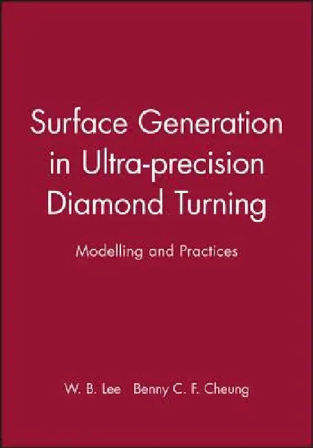 Surface Generation in Ultra-Precision Diamond Turning: Modelling and Practices by W. B. Lee