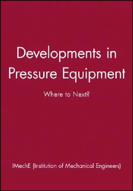 Developments in Pressure Equipment: Where to Next? by Imeche (Institution of Mechanical Engine