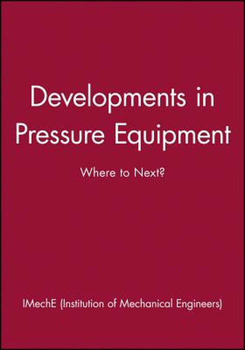 Developments in Pressure Equipment: Where to Next? by Imeche (Institution of Mechanical Engine