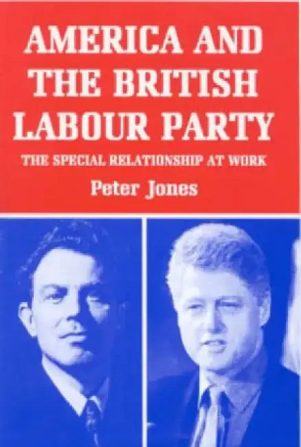 America and the British Labour Party: The Special Relationship at Work by Peter Jones