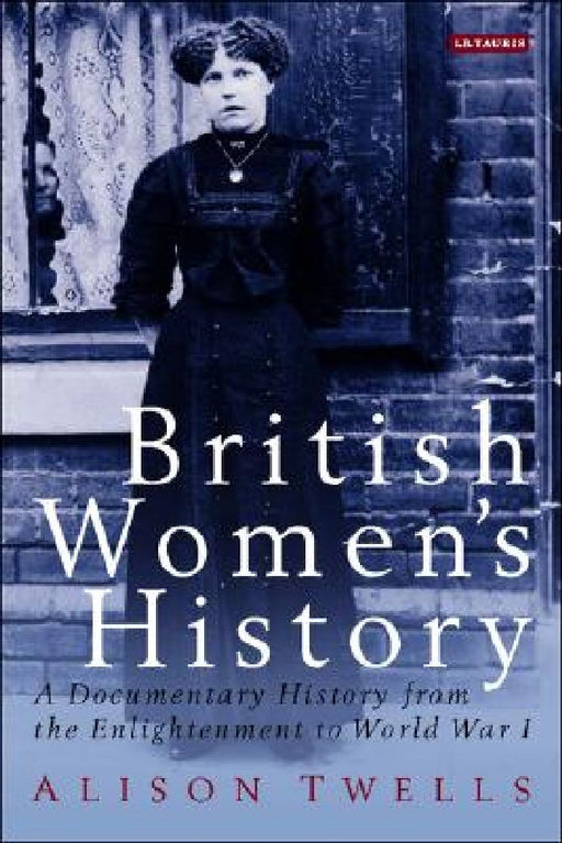 British Women's History: A Documentary History from the Enlightenment to World War I by Alison Twells