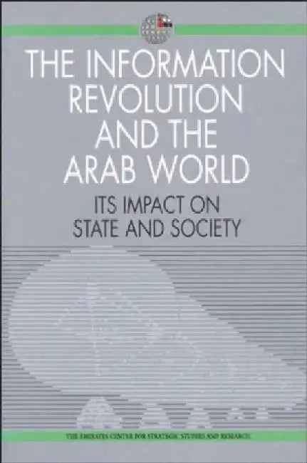 The Information Revolution and the Arab World: Its Impact on State and Society by The Emirates Center for Strategic Studie