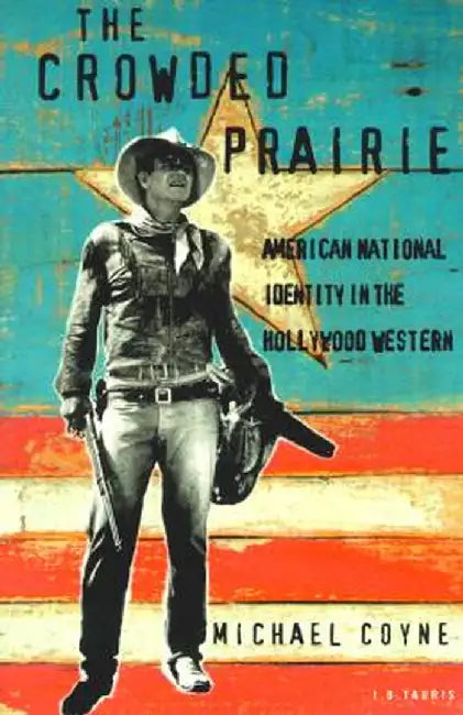 The Crowded Prairie: American National Identity in the Hollywood Western by Michael Coyne
