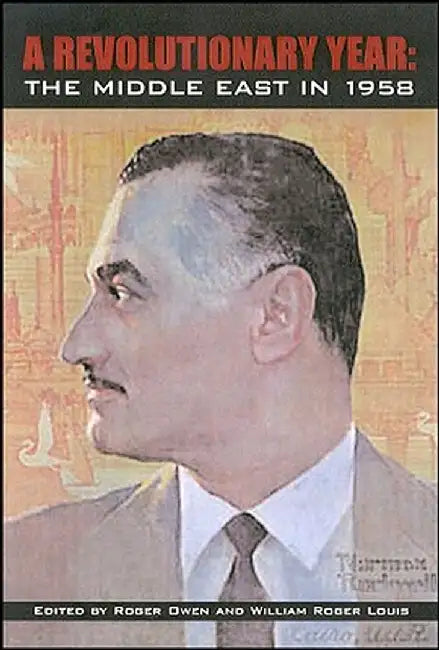 A Revolutionary Year: The Middle East in 1958 by Wm Roger Louis