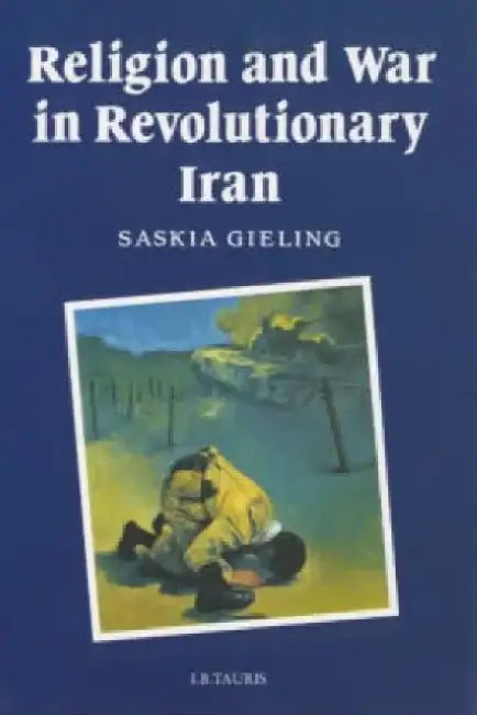 Religion and War in Revolutionary Iran by Saskia Gieling