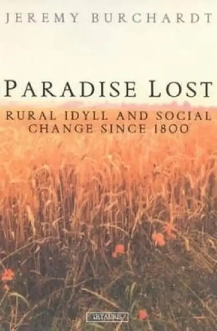Paradise Lost: Rural Idyll and Social Change Since 1800 by Jeremy Burchardt
