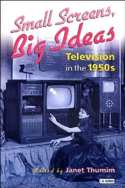 Small Screens, Big Ideas: Television in the 1950s by Janet Thumim
