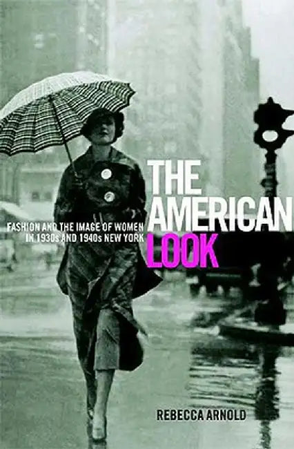 The American Look: Fashion, Sportswear and the Image of Women in 1930s and 1940s New York by Rebecca Arnold