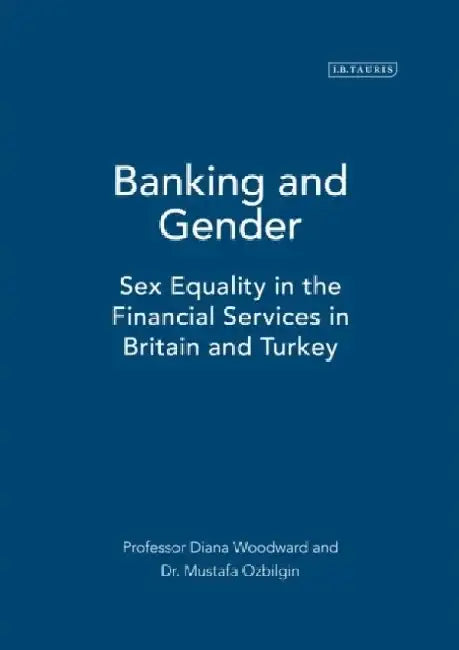 Banking and Gender: Sex Equality in the Financial Services Sector in Britain and Turkey by Mustafa Ozbilgin