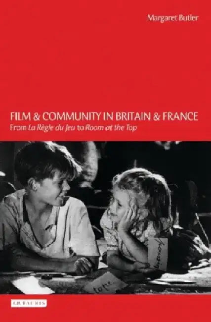Film and Community in Britain and France: From La Regle Du Jeu to Room at the Top by Margaret Butler