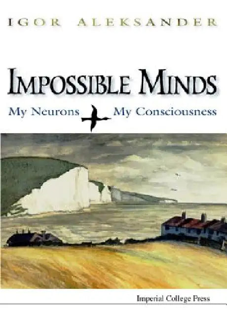 Impossible Minds: My Neurons, My Consciousness by Igor Aleksander