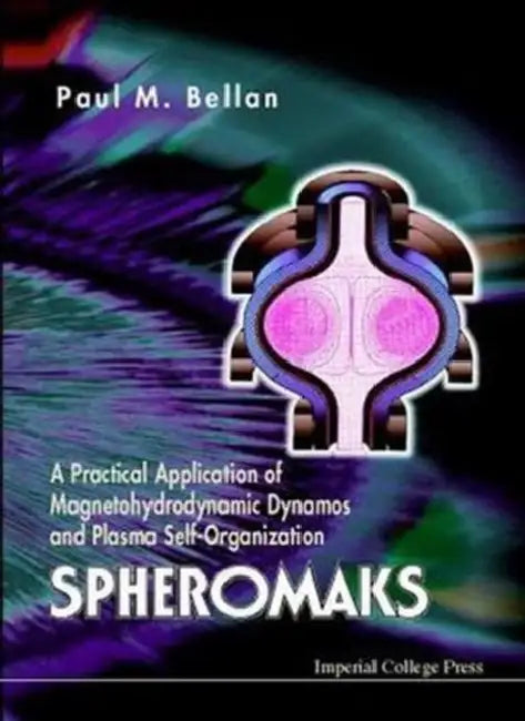 Spheromaks: A Practical Application of Magnetohydrodynamic Dynamos and Plasma Self-Organization by Paul M. Bellan