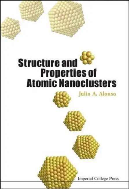 Structure and Properties of Atomic Nanoclusters by Julio A. Alonso