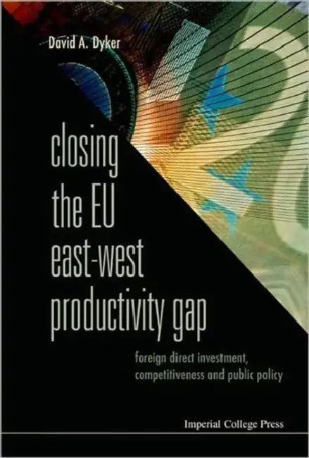 Closing the EU East-West Productivity Gap: Foreign Direct Investment, Competitiveness and Public Policy by David A. Dyker