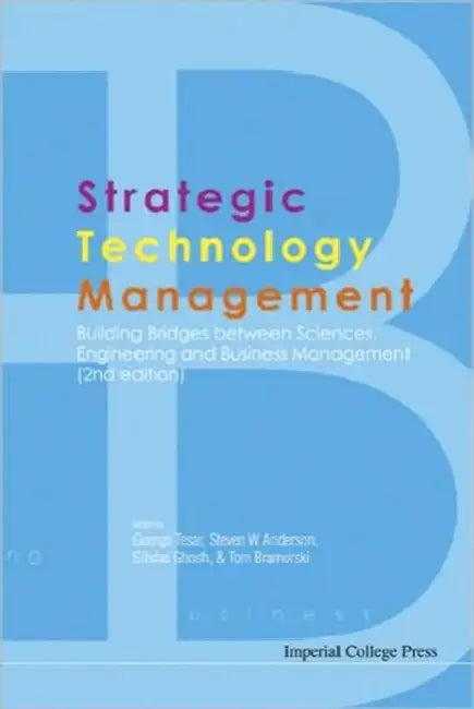 Strategic Technology Management: Building Bridges Between Sciences, Engineering and Business Management (2nd Edition) by George Tesar, Steven W. Anderson, Sibdas Ghosh