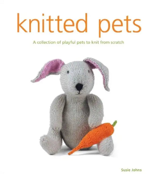 Knitted Pets: A Collection of Playful Pets to Knit from Scratch by Susie Johns