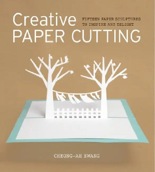 Creative Paper Cutting: 15 Paper Sculptures to Inspire and Delight by Cheong-Ah Hwang