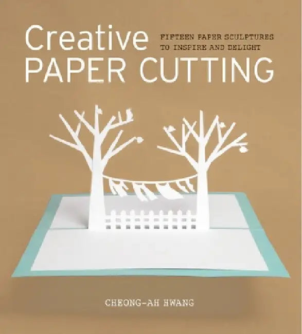 Creative Paper Cutting: 15 Paper Sculptures to Inspire and Delight by Cheong-Ah Hwang