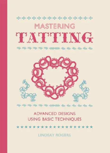 Mastering Tatting: Advanced Designs Using Basic Techniques by Lindsay Rogers