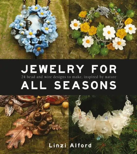 Jewelry for All Seasons: 24 Bead and Wire Designs to Make, Inspired by Nature by Linzi Alford