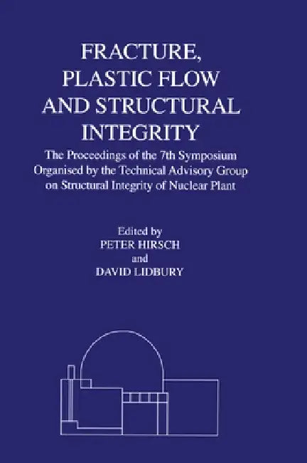 Fracture, Plastic Flow and Structural Integrity in the Nuclear Industry: Proceedings of the 7th Symposium Organised by the Technical Advisory Group on by P. B. Hirsch