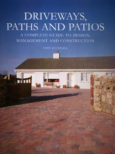 Driveways, Paths and Patios: A Complete Guide to Design, Management and Construction by Tony McCormack