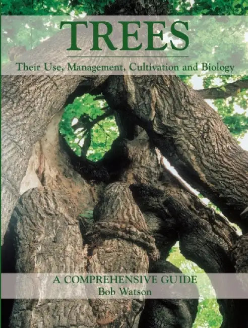 Trees: Their Use, Management, Cultivation and Biology: A Comprehensive Guide by Bob Watson