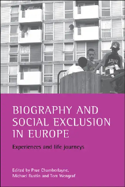 Biography and Social Exclusion in Europe: Experiences and Life Journeys by Prue Chamberlayne, Michael Rustin, Tom Wengraf