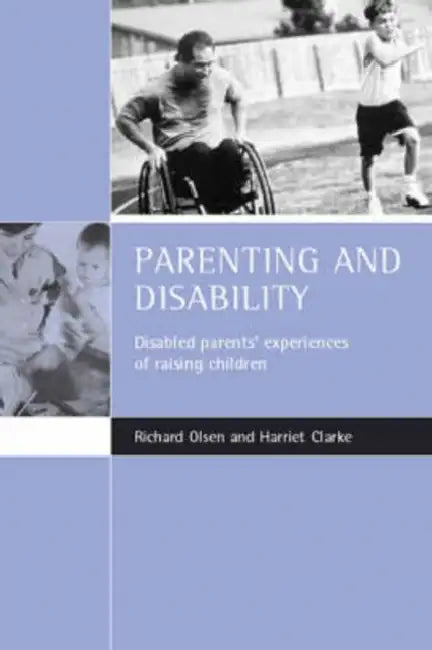 Parenting and Disability: Disabled Parents' Experiences of Raising Children by Richard Olsen, Harriet Clarke