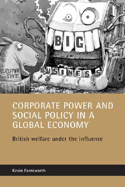 Corporate Power and Social Policy in a Global Economy: British Welfare Under the Influence by Kevin Farnsworth
