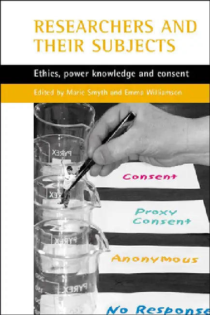 Researchers and Their 'Subjects': Ethics, Power, Knowledge and Consent by Marie Smyth, Emma Williamson