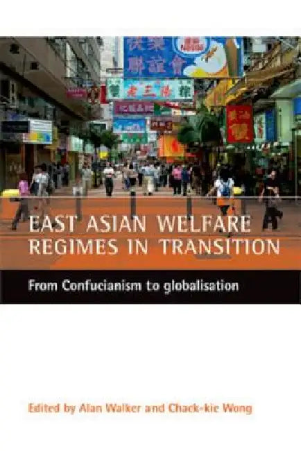 East Asian Welfare Regimes in Transition: From Confucianism to Globalisation by Alan Walker, Chack-Kie Wong