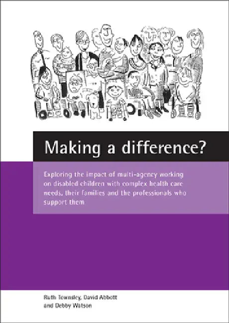 Making a Difference?: Exploring the Impact of Multi-Agency Working on Disabled Children with Complex Health Care Needs, Their Families and the Profess by Ruth Townsley, David Abbott, Debby Watson