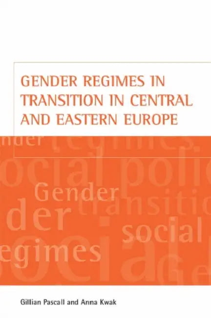 Gender Regimes in Transition in Central and Eastern Europe by Gillian Pascall, Anna Kwak