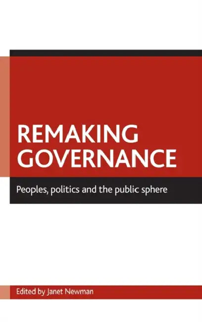 Remaking Governance: Peoples, Politics and the Public Sphere by Janet Newman