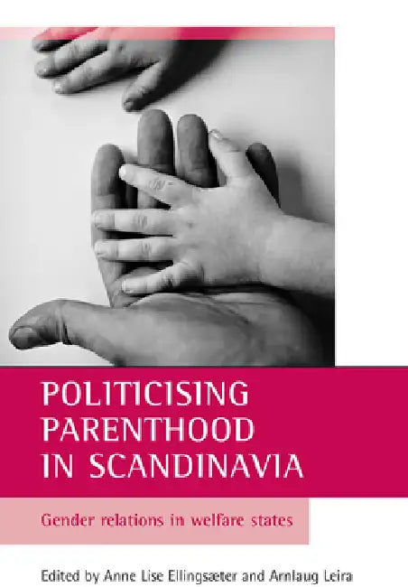 Politicising Parenthood in Scandinavia: Gender Relations in Welfare States by Anne Lise Ellingsæter, Arnlaug Leira