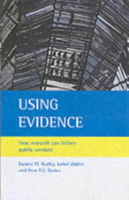 Using Evidence: How Research Can Inform Public Services by Sandra M. Nutley, Isabel Walter, Huw T. O. Davies